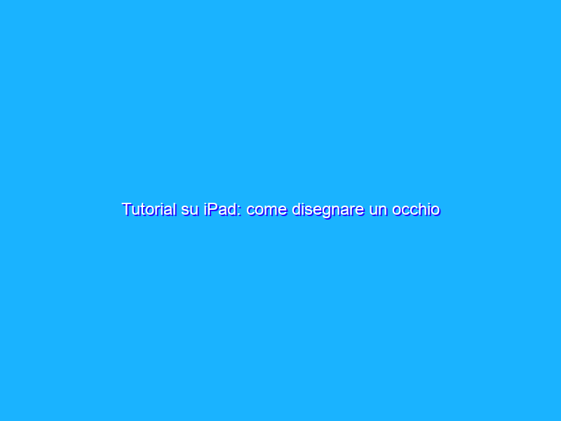 Tutorial su iPad: come disegnare un occhio realistico