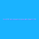 Vivo S15: sta arrivando il rivale dello Xiaomi 12X