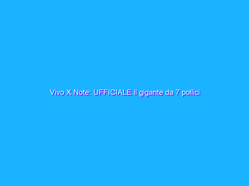 Vivo X Note: UFFICIALE il gigante da 7 pollici