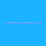 Vivo X80 Series: processori potenti su tutta la linea