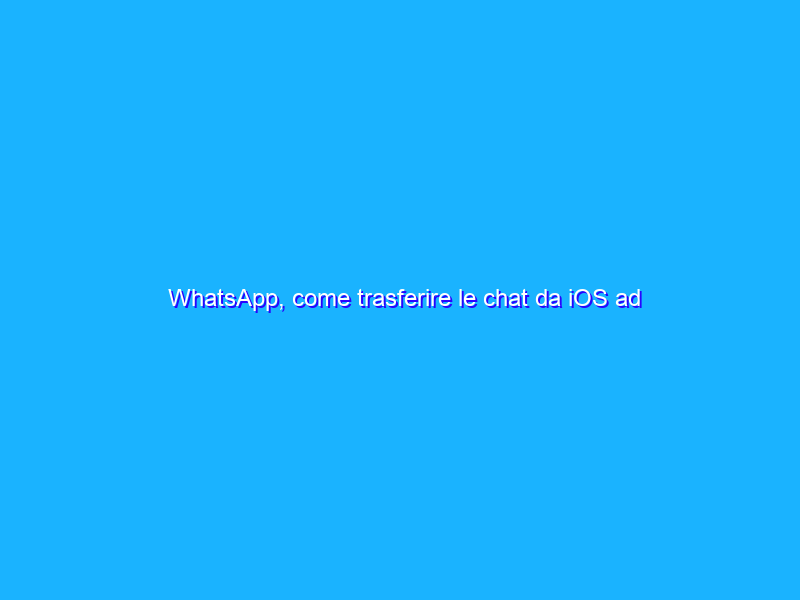 WhatsApp, come trasferire le chat da iOS ad Android