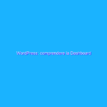 WordPress: comprendere la Dashboard