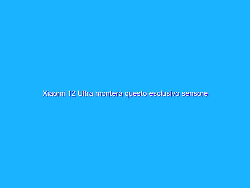 Xiaomi 12 Ultra monterà questo esclusivo sensore Sony da 108 MP?