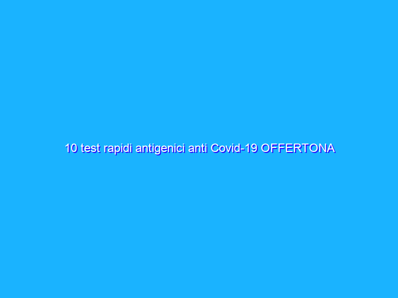 10 test rapidi antigenici anti Covid-19 OFFERTONA Amazon (18€)