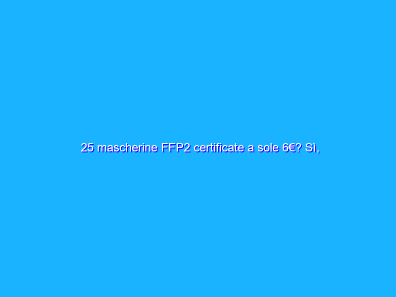 25 mascherine FFP2 certificate a sole 6€? Sì, con l’offerta Amazon