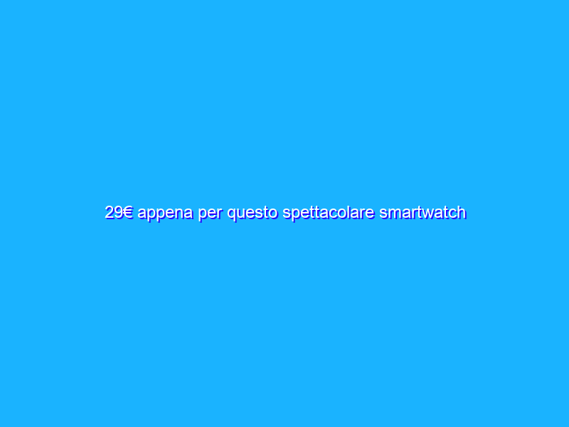 29€ appena per questo spettacolare smartwatch multifunzione, che scoperta