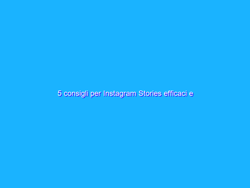 5 consigli per Instagram Stories efficaci e creative