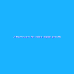 A framework for Asia’s digital growth