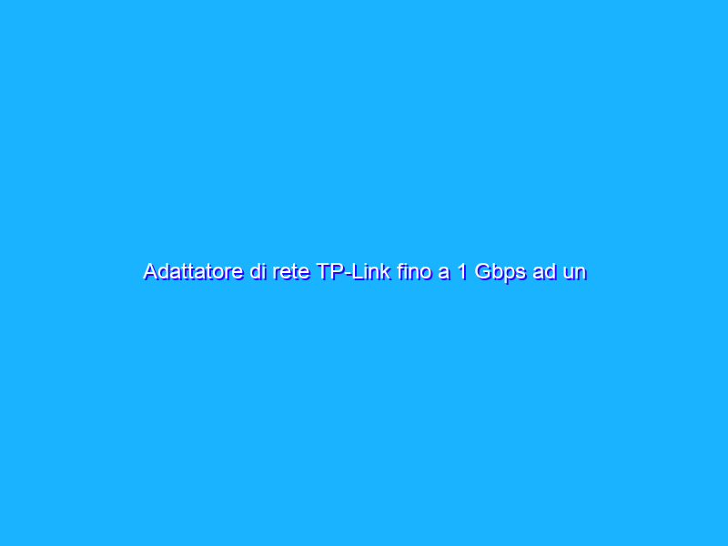 Adattatore di rete TP-Link fino a 1 Gbps ad un prezzo FOLLE su Amazon