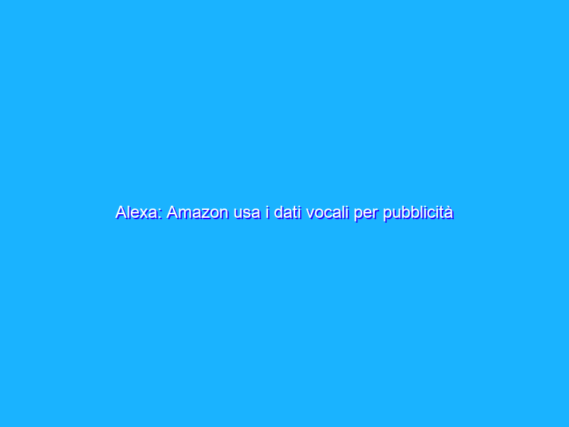 Alexa: Amazon usa i dati vocali per pubblicità mirata