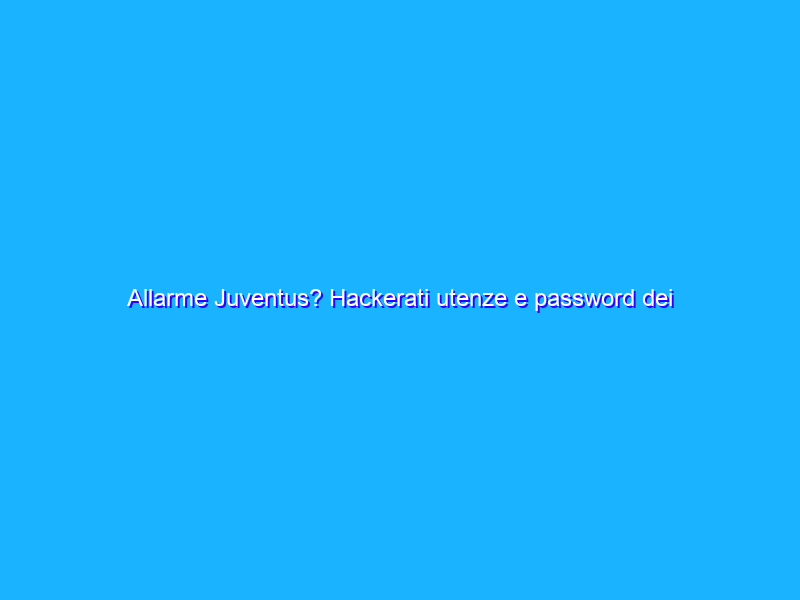 Allarme Juventus? Hackerati utenze e password dei suoi dipendenti