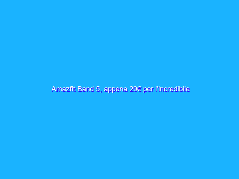 Amazfit Band 5, appena 29€ per l’incredibile smartband con Alexa