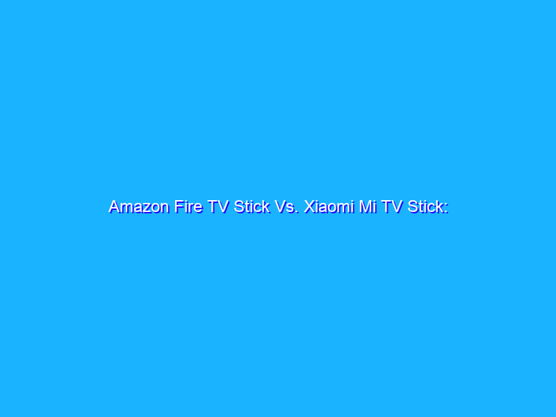 Amazon Fire TV Stick Vs. Xiaomi Mi TV Stick: quale comprare?