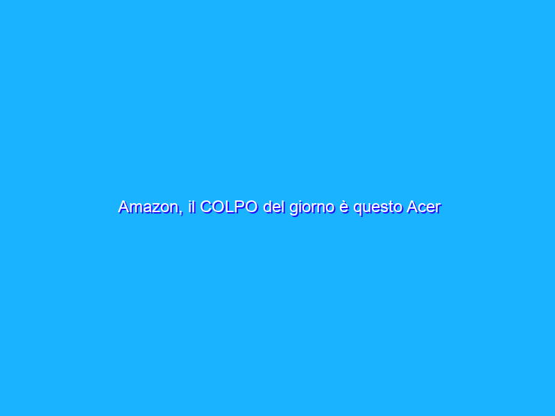 Amazon, il COLPO del giorno è questo Acer Chromebook scontato di 110€