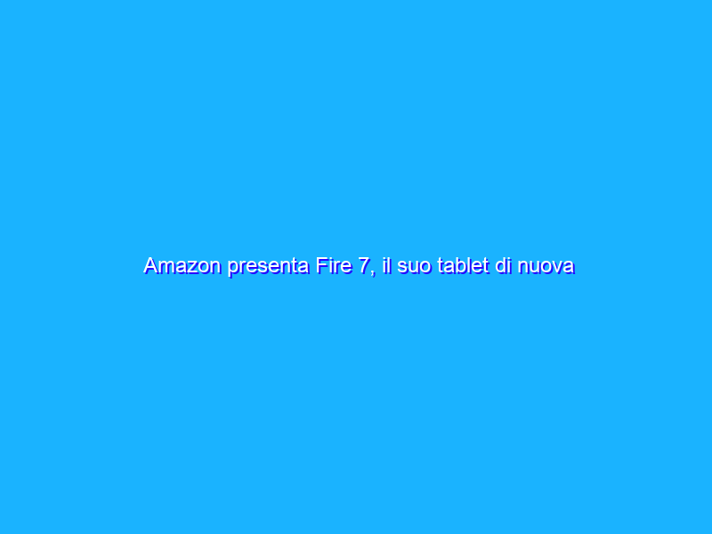 Amazon presenta Fire 7, il suo tablet di nuova generazione