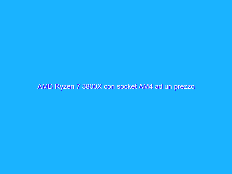 AMD Ryzen 7 3800X con socket AM4 ad un prezzo FOLLE su Amazon