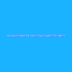 An accelerator for early-stage Latino founders