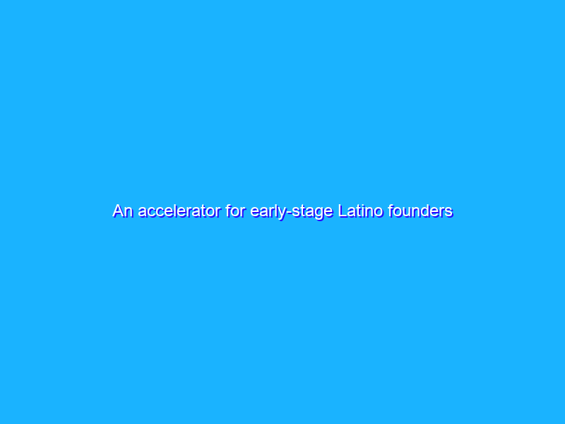 An accelerator for early-stage Latino founders