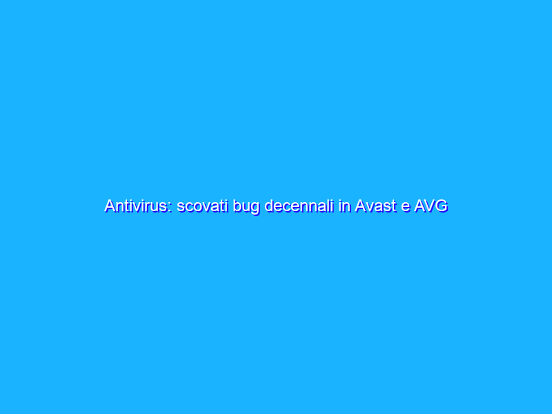 Antivirus: scovati bug decennali in Avast e AVG