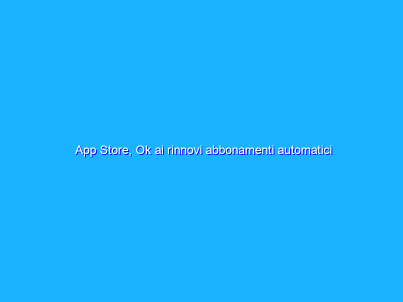 App Store, Ok ai rinnovi abbonamenti automatici anche se aumentano i prezzi