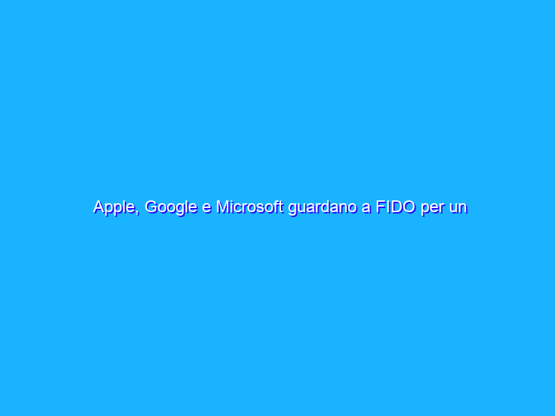 Apple, Google e Microsoft guardano a FIDO per un futuro senza password