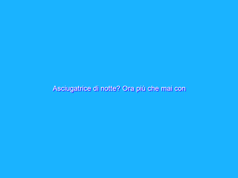 Asciugatrice di notte? Ora più che mai con questa SOLUZIONE smart