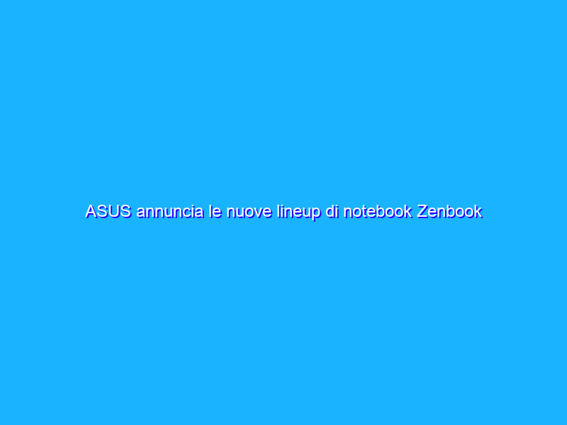 ASUS annuncia le nuove lineup di notebook Zenbook e Vivobook 2022