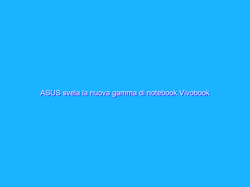 ASUS svela la nuova gamma di notebook Vivobook 2022