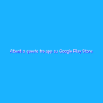 Attenti a queste tre app su Google Play Store: possono rubarvi dati e soldi!