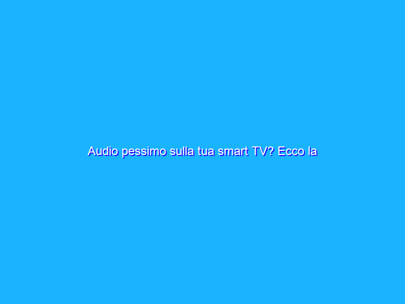 Audio pessimo sulla tua smart TV? Ecco la soundbar dei SOGNI (40€)