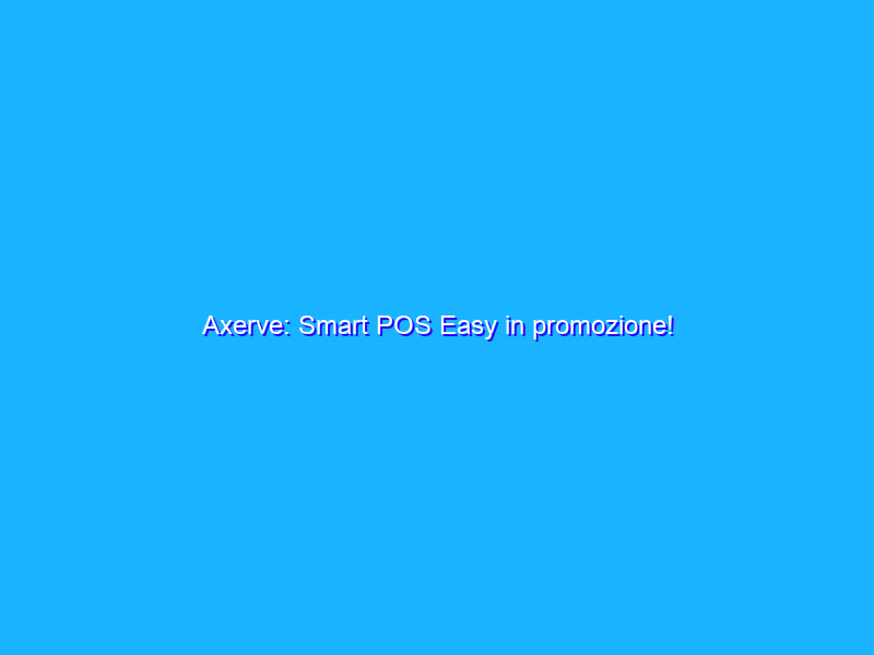 Axerve: Smart POS Easy in promozione!