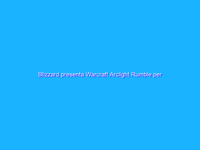 Blizzard presenta Warcraft Arclight Rumble per Android e iOS