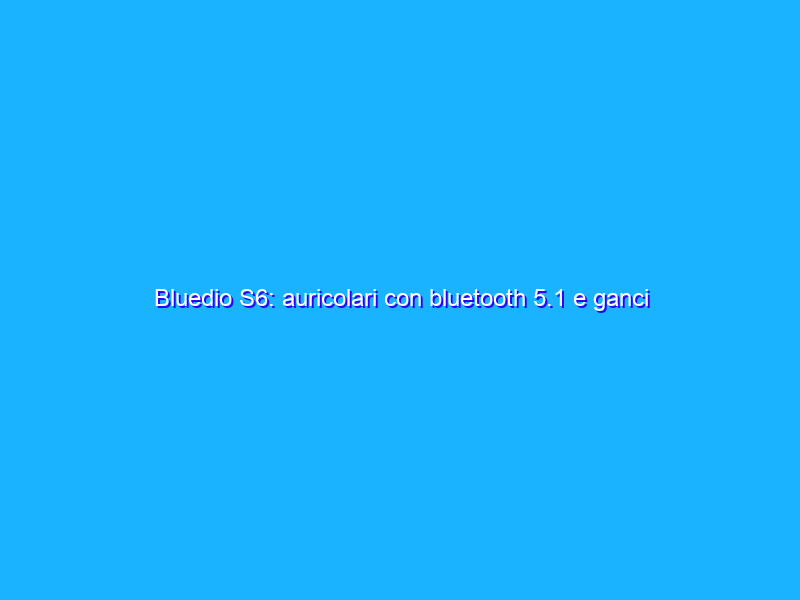 Bluedio S6: auricolari con bluetooth 5.1 e ganci per le orecchie ad un prezzo FOLLE su Amazon