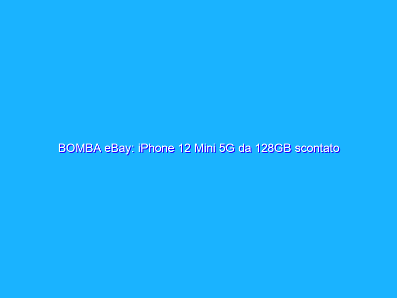 BOMBA eBay: iPhone 12 Mini 5G da 128GB scontato di 250€