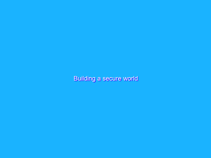 Building a secure world