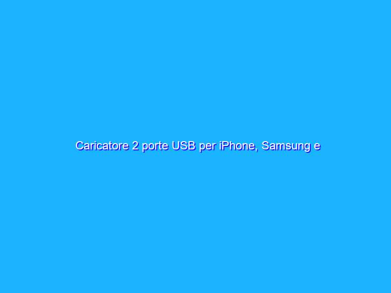 Caricatore 2 porte USB per iPhone, Samsung e Huawei CROLLA di prezzo del 79% e costa solo 4€