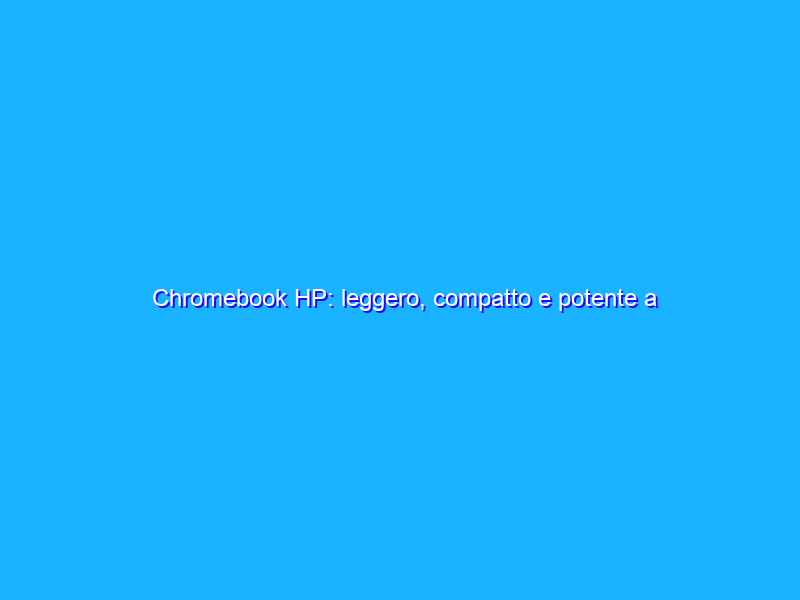 Chromebook HP: leggero, compatto e potente a prezzo FOLLE (-34%)