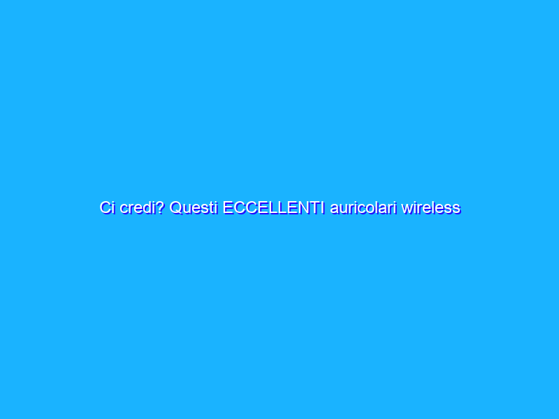 Ci credi? Questi ECCELLENTI auricolari wireless costano solo 9€ (-81%)