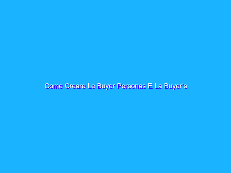 Come Creare Le Buyer Personas E La Buyer’s Journey
