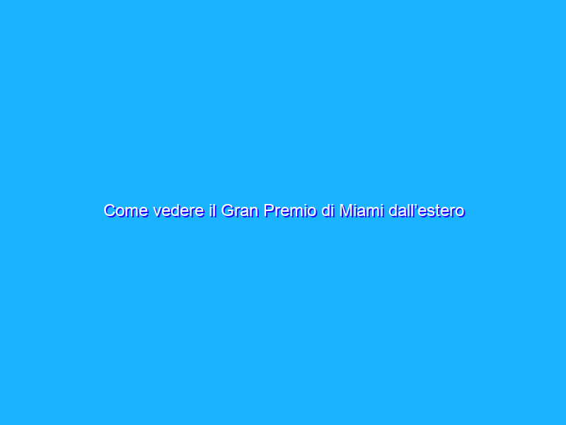 Come vedere il Gran Premio di Miami dall’estero