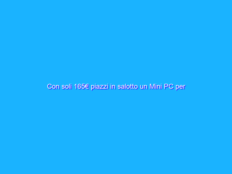 Con soli 165€ piazzi in salotto un Mini PC per l’intrattenimento