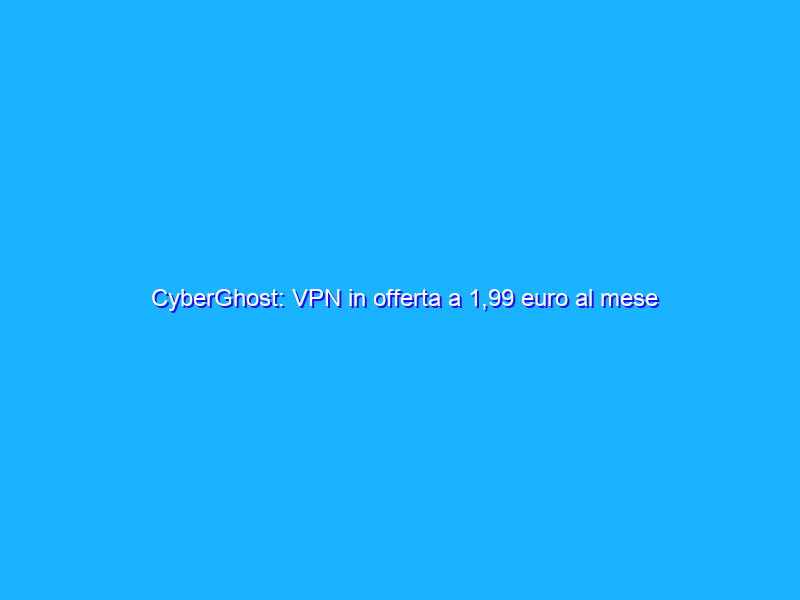 CyberGhost: VPN in offerta a 1,99 euro al mese