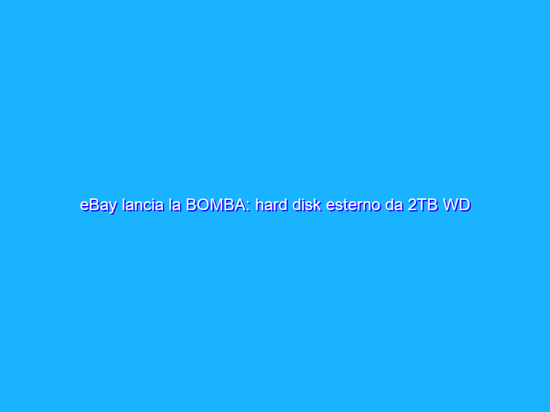 eBay lancia la BOMBA: hard disk esterno da 2TB WD a 52€