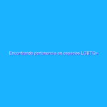 Encontrando pertenencia en espacios LGBTQ+
