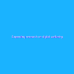 Expanding research on digital wellbeing