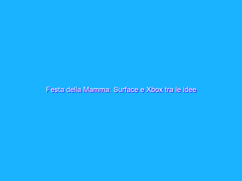 Festa della Mamma: Surface e Xbox tra le idee regalo Microsoft