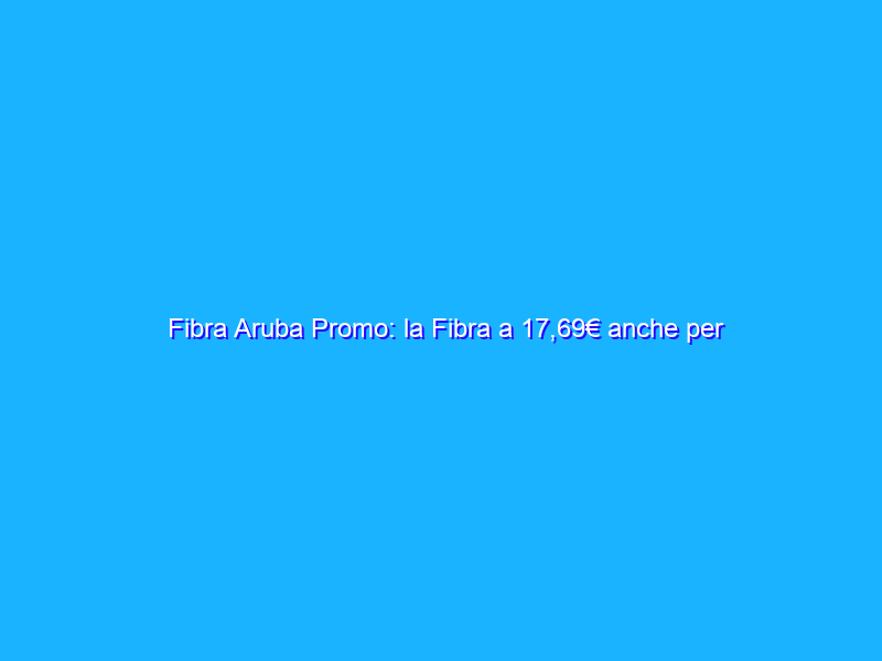 Fibra Aruba Promo: la Fibra a 17,69€ anche per Partite IVA