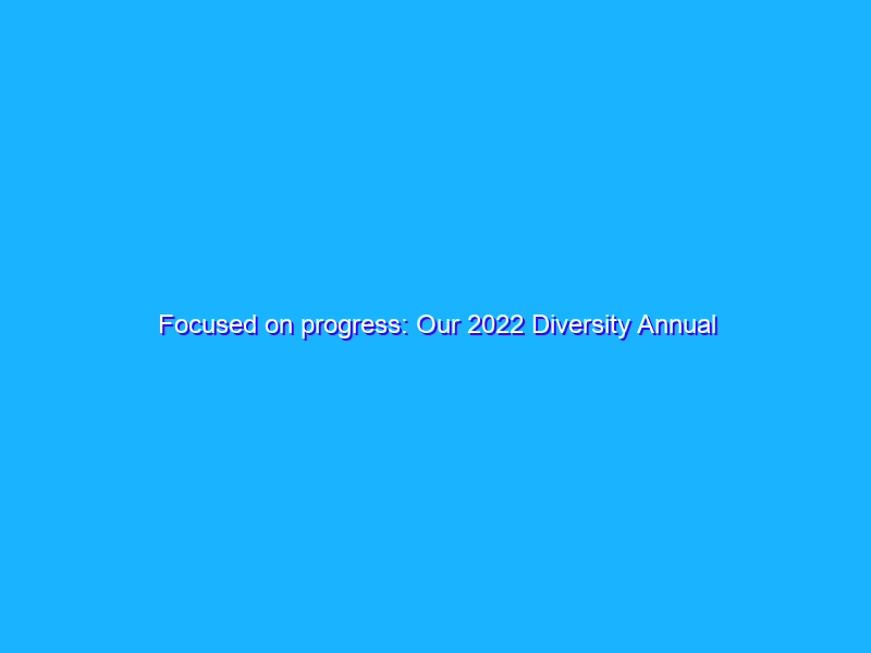 Focused on progress: Our 2022 Diversity Annual Report
