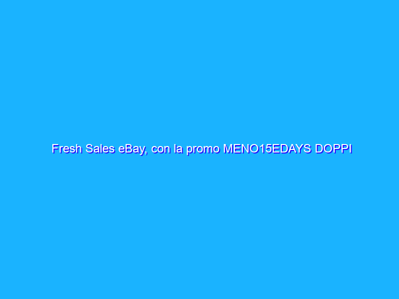 Fresh Sales eBay, con la promo MENO15EDAYS DOPPI sconti FOLLI