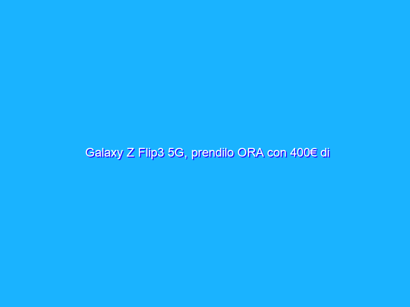 Galaxy Z Flip3 5G, prendilo ORA con 400€ di SCONTO su Amazon